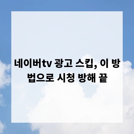 네이버tv 광고 스킵, 이 방법으로 시청 방해 끝