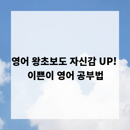 영어 왕초보도 자신감 UP! 이쁜이 영어 공부법