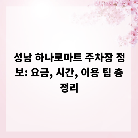 성남 하나로마트 주차장 정보: 요금, 시간, 이용 팁 총정리