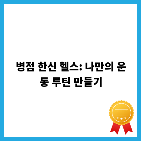 병점 한신 헬스: 나만의 운동 루틴 만들기