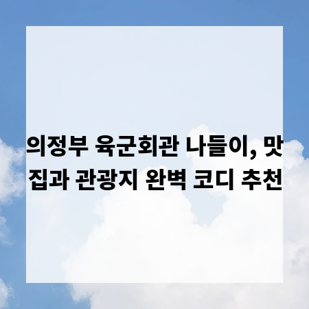 의정부 육군회관 나들이, 맛집과 관광지 완벽 코디 추천