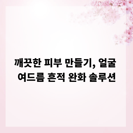 깨끗한 피부 만들기, 얼굴 여드름 흔적 완화 솔루션
