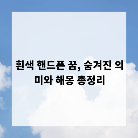 흰색 핸드폰 꿈, 숨겨진 의미와 해몽 총정리