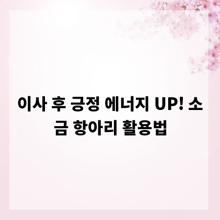 이사 후 긍정 에너지 UP! 소금 항아리 활용법