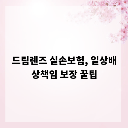 드림렌즈 실손보험, 일상배상책임 보장 꿀팁
