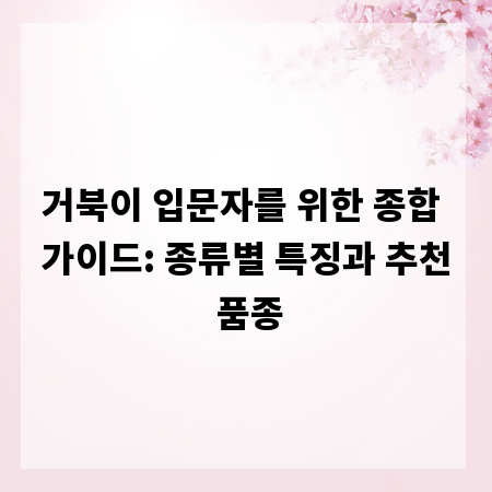 거북이 입문자를 위한 종합 가이드: 종류별 특징과 추천 품종