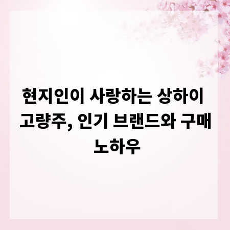 현지인이 사랑하는 상하이 고량주, 인기 브랜드와 구매 노하우
