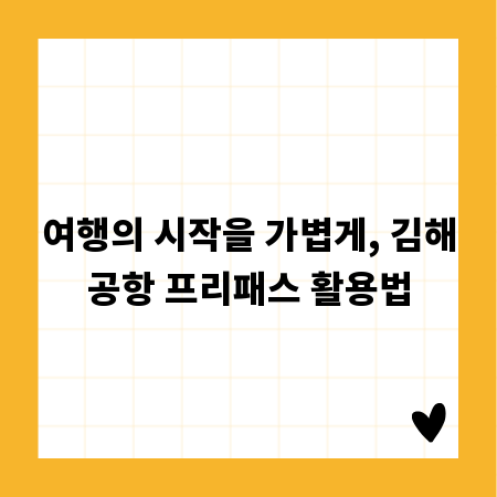 여행의 시작을 가볍게, 김해공항 프리패스 활용법