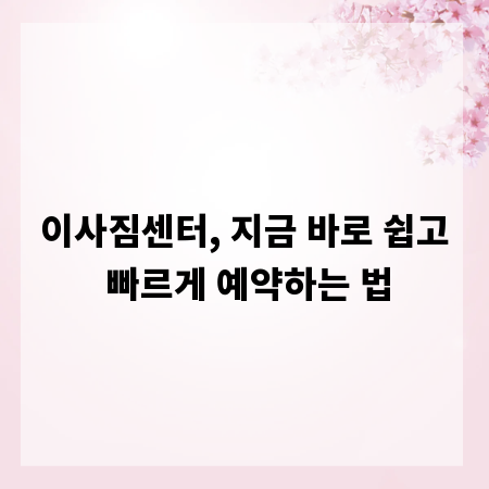 이사짐센터, 지금 바로 쉽고 빠르게 예약하는 법