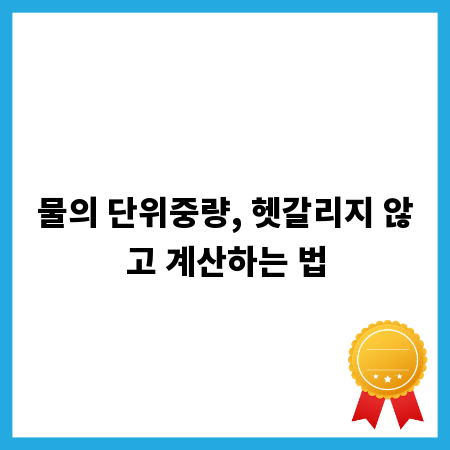 물의 단위중량, 헷갈리지 않고 계산하는 법