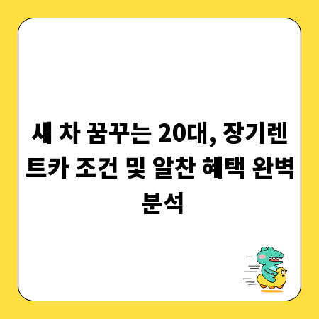 새 차 꿈꾸는 20대, 장기렌트카 조건 및 알찬 혜택 완벽 분석