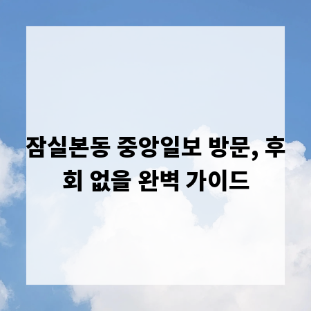 잠실본동 중앙일보 방문, 후회 없을 완벽 가이드