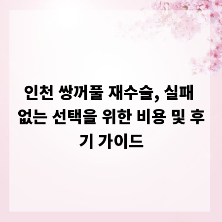 인천 쌍꺼풀 재수술, 실패 없는 선택을 위한 비용 및 후기 가이드