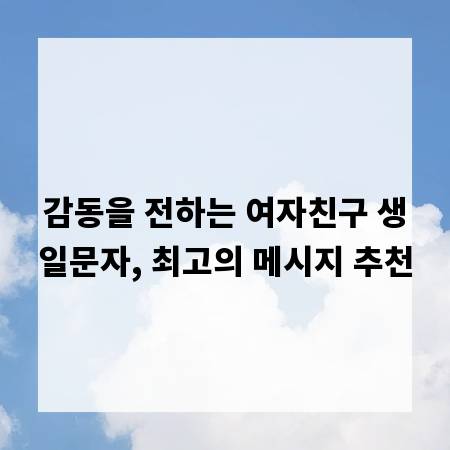감동을 전하는 여자친구 생일문자, 최고의 메시지 추천