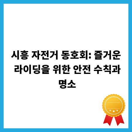 시흥 자전거 동호회: 즐거운 라이딩을 위한 안전 수칙과 명소