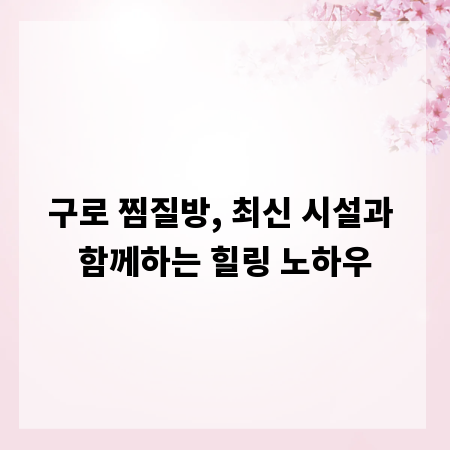 구로 찜질방, 최신 시설과 함께하는 힐링 노하우