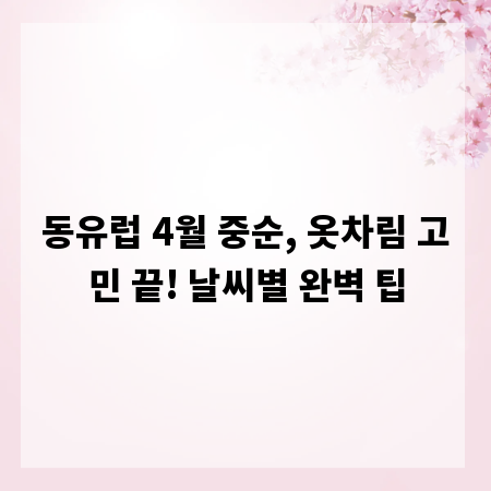 동유럽 4월 중순, 옷차림 고민 끝! 날씨별 완벽 팁