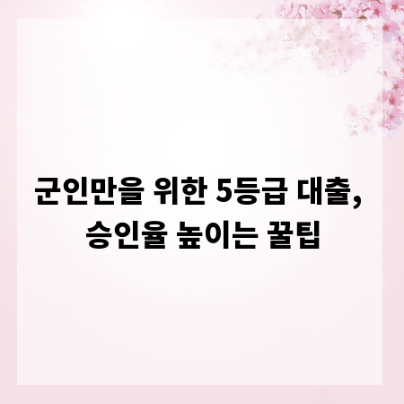 군인만을 위한 5등급 대출, 승인율 높이는 꿀팁