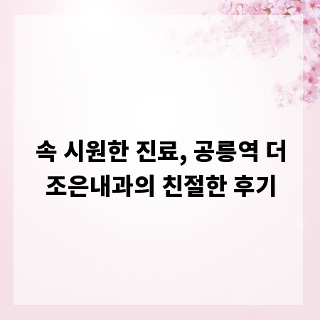속 시원한 진료, 공릉역 더조은내과의 친절한 후기