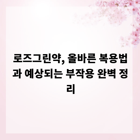 로즈그린약, 올바른 복용법과 예상되는 부작용 완벽 정리