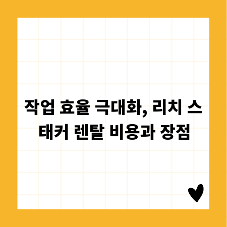 작업 효율 극대화, 리치 스태커 렌탈 비용과 장점
