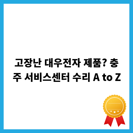 고장난 대우전자 제품? 충주 서비스센터 수리 A to Z