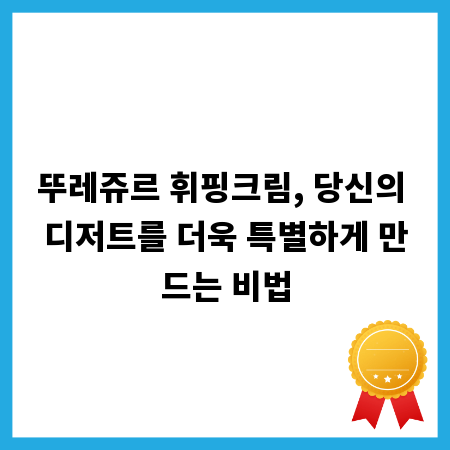 뚜레쥬르 휘핑크림, 당신의 디저트를 더욱 특별하게 만드는 비법