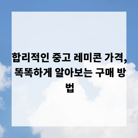 합리적인 중고 레미콘 가격, 똑똑하게 알아보는 구매 방법