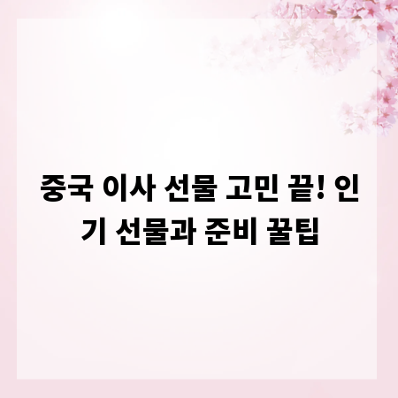 중국 이사 선물 고민 끝! 인기 선물과 준비 꿀팁