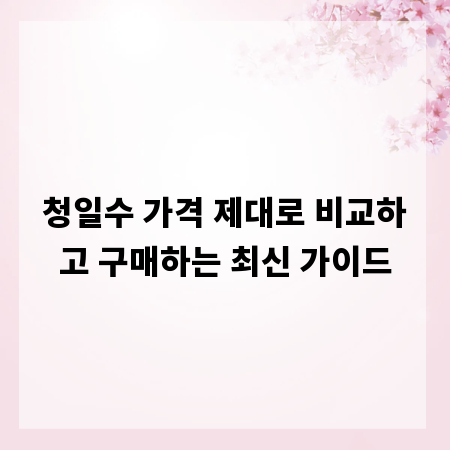 청일수 가격 제대로 비교하고 구매하는 최신 가이드