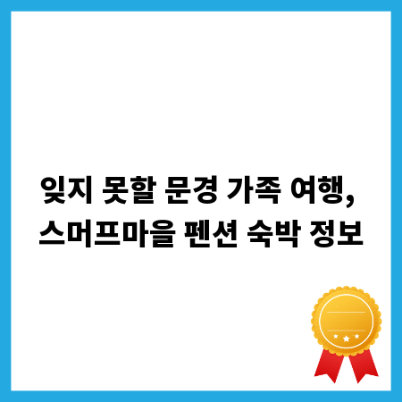 잊지 못할 문경 가족 여행, 스머프마을 펜션 숙박 정보