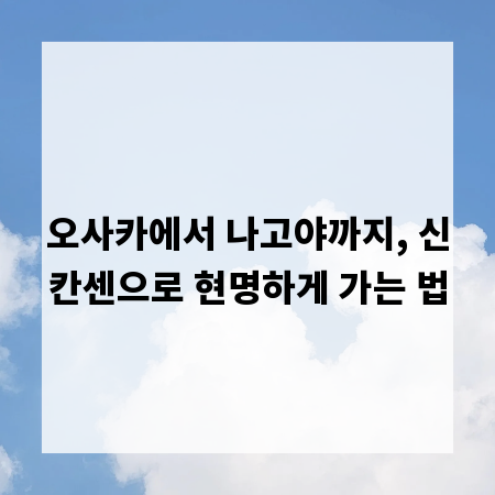 오사카에서 나고야까지, 신칸센으로 현명하게 가는 법