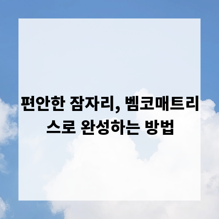 편안한 잠자리, 벰코매트리스로 완성하는 방법