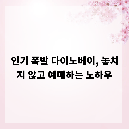 인기 폭발 다이노베이, 놓치지 않고 예매하는 노하우