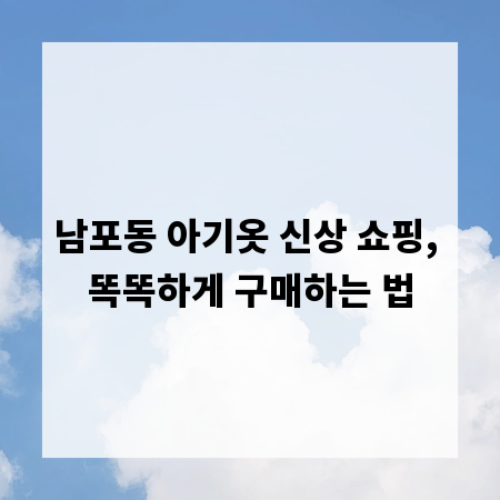 남포동 아기옷 신상 쇼핑, 똑똑하게 구매하는 법