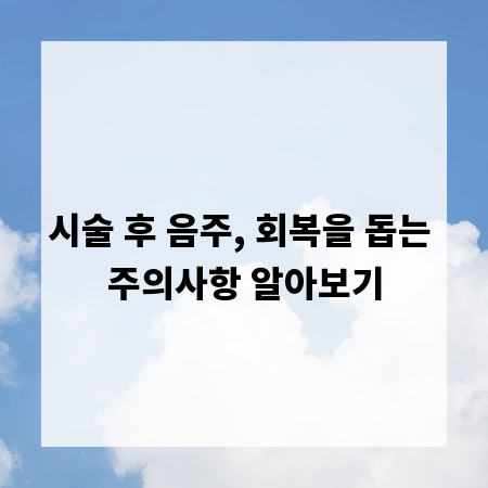 시술 후 음주, 회복을 돕는 주의사항 알아보기