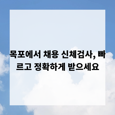 목포에서 채용 신체검사, 빠르고 정확하게 받으세요