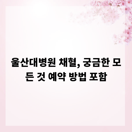 울산대병원 채혈, 궁금한 모든 것 예약 방법 포함