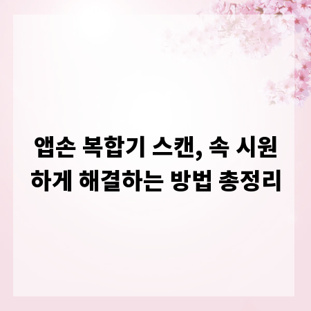 앱손 복합기 스캔, 속 시원하게 해결하는 방법 총정리