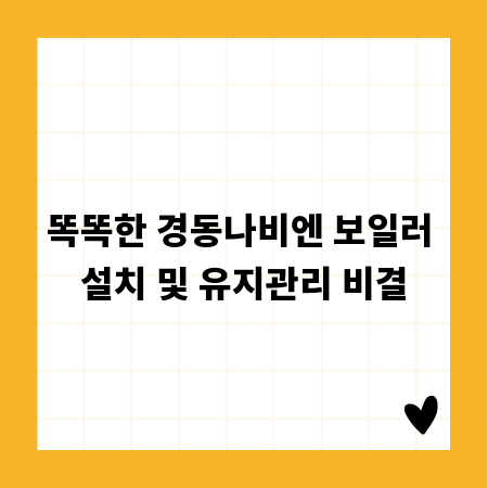 똑똑한 경동나비엔 보일러 설치 및 유지관리 비결