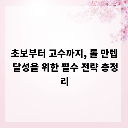 초보부터 고수까지, 롤 만렙 달성을 위한 필수 전략 총정리