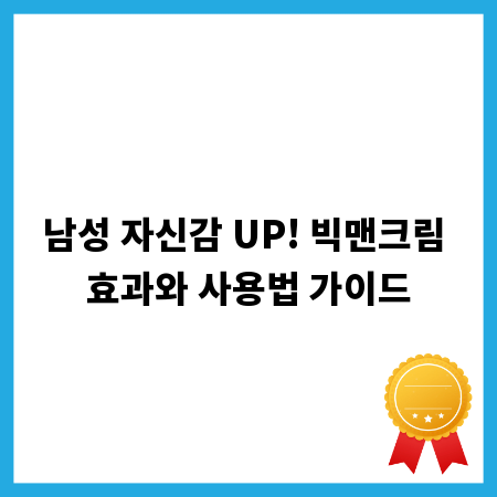 남성 자신감 UP! 빅맨크림 효과와 사용법 가이드