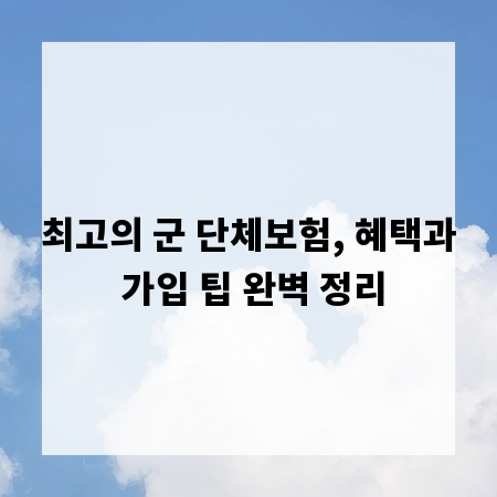 최고의 군 단체보험, 혜택과 가입 팁 완벽 정리