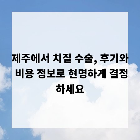 제주에서 치질 수술, 후기와 비용 정보로 현명하게 결정하세요