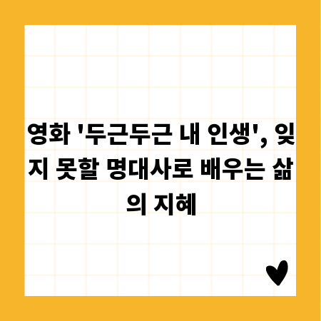 영화 '두근두근 내 인생', 잊지 못할 명대사로 배우는 삶의 지혜