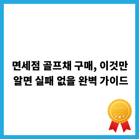 면세점 골프채 구매, 이것만 알면 실패 없을 완벽 가이드