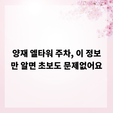 양재 엘타워 주차, 이 정보만 알면 초보도 문제없어요