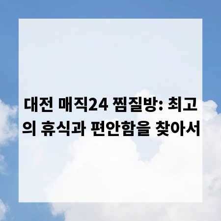 대전 매직24 찜질방: 최고의 휴식과 편안함을 찾아서