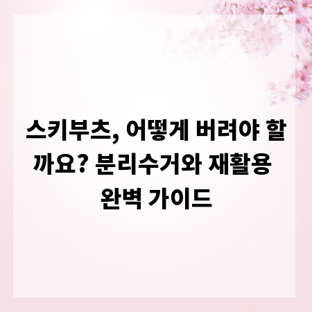 스키부츠, 어떻게 버려야 할까요? 분리수거와 재활용 완벽 가이드