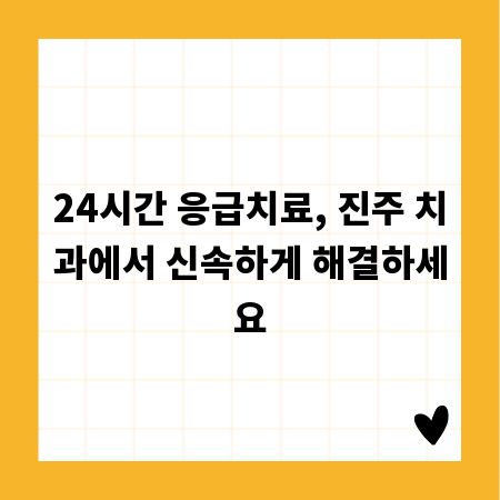 24시간 응급치료, 진주 치과에서 신속하게 해결하세요